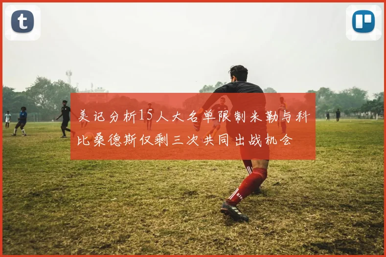 美记分析15人大名单限制米勒与科比桑德斯仅剩三次共同出战机会