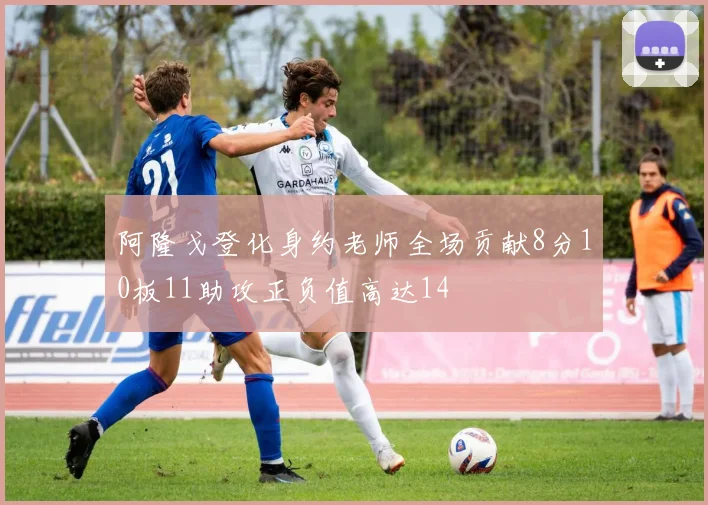 阿隆戈登化身约老师全场贡献8分10板11助攻正负值高达14