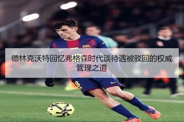 德林克沃特回忆弗格森时代谈待遇被驳回的权威管理之道 | leyusports